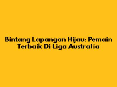 Bintang Lapangan Hijau: Pemain Terbaik Di Liga Australia