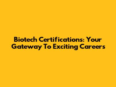 Biotech Certifications: Your Gateway To Exciting Careers