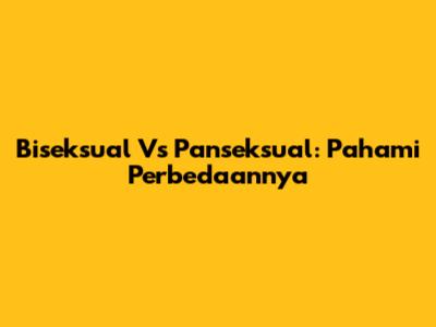 Biseksual Vs Panseksual: Pahami Perbedaannya