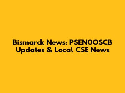 Bismarck News: PSEN0OSCB Updates & Local CSE News