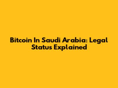 Bitcoin In Saudi Arabia: Legal Status Explained