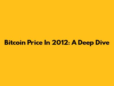 Bitcoin Price In 2012: A Deep Dive