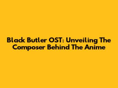 Black Butler OST: Unveiling The Composer Behind The Anime
