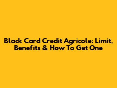 Black Card Credit Agricole: Limit, Benefits & How To Get One