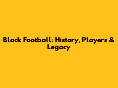 Black Football: History, Players & Legacy