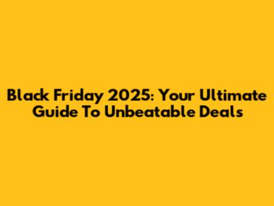 Black Friday 2025: Your Ultimate Guide To Unbeatable Deals