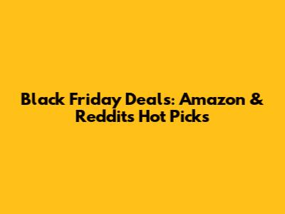 Black Friday Deals: Amazon & Reddit's Hot Picks