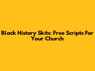 Black History Skits: Free Scripts For Your Church