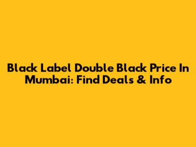 Black Label Double Black Price In Mumbai: Find Deals & Info