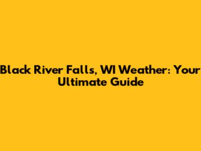 Black River Falls, WI Weather: Your Ultimate Guide
