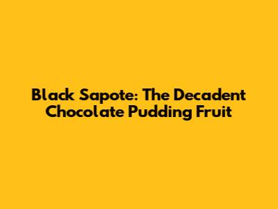 Black Sapote: The Decadent Chocolate Pudding Fruit
