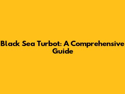 Black Sea Turbot: A Comprehensive Guide
