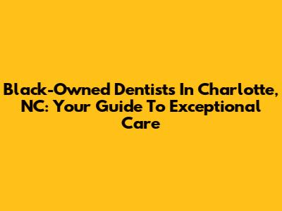 Black-Owned Dentists In Charlotte, NC: Your Guide To Exceptional Care