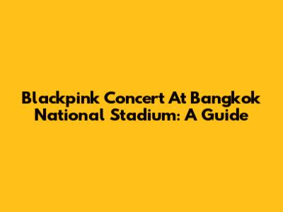 Blackpink Concert At Bangkok National Stadium: A Guide