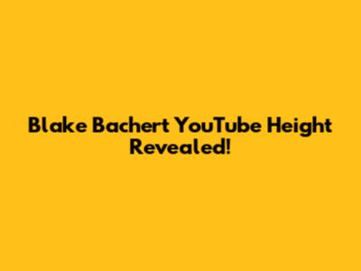 Blake Bachert YouTube Height Revealed!