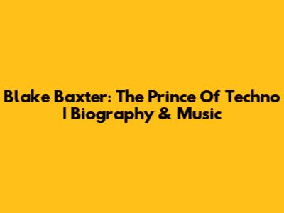 Blake Baxter: The Prince Of Techno | Biography & Music