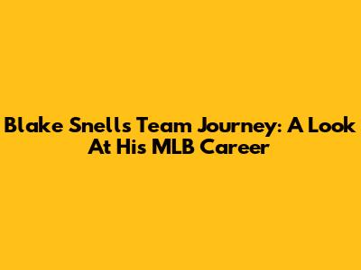Blake Snell's Team Journey: A Look At His MLB Career