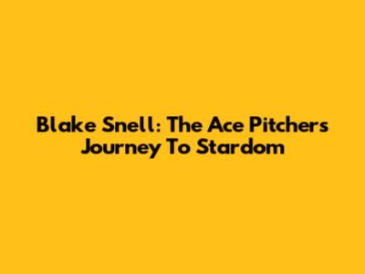 Blake Snell: The Ace Pitcher's Journey To Stardom