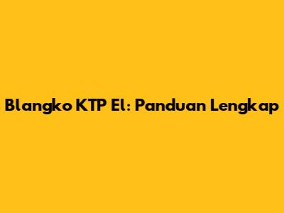 Blangko KTP El: Panduan Lengkap
