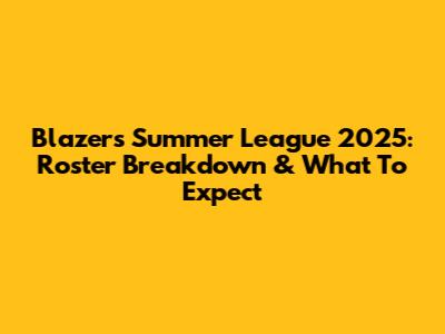 Blazers Summer League 2025: Roster Breakdown & What To Expect
