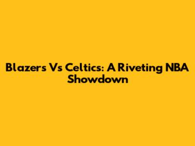 Blazers Vs Celtics: A Riveting NBA Showdown