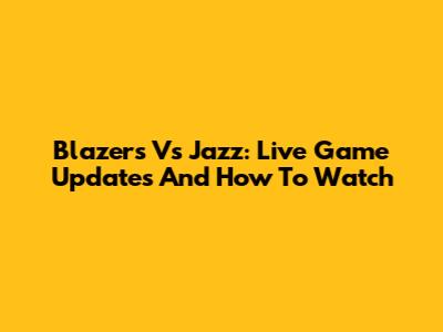 Blazers Vs Jazz: Live Game Updates And How To Watch