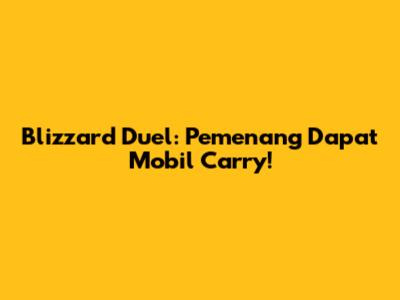 Blizzard Duel: Pemenang Dapat Mobil Carry!