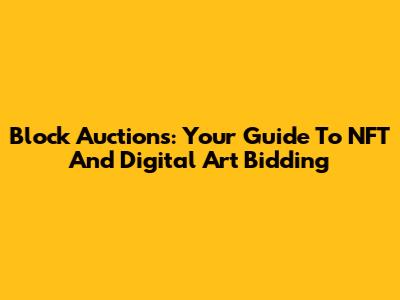Block Auctions: Your Guide To NFT And Digital Art Bidding