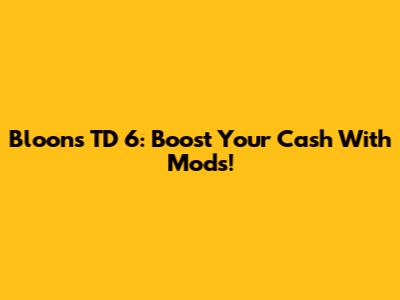 Bloons TD 6: Boost Your Cash With Mods!