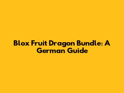 Blox Fruit Dragon Bundle: A German Guide