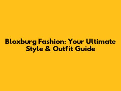 Bloxburg Fashion: Your Ultimate Style & Outfit Guide