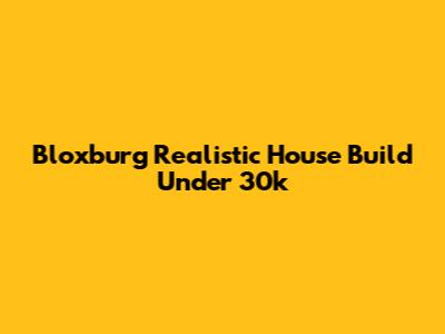 Bloxburg Realistic House Build Under 30k