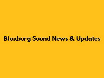 Bloxburg Sound News & Updates