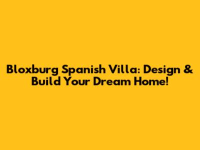 Bloxburg Spanish Villa: Design & Build Your Dream Home!