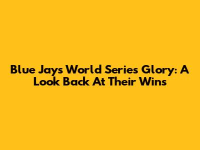 Blue Jays' World Series Glory: A Look Back At Their Wins