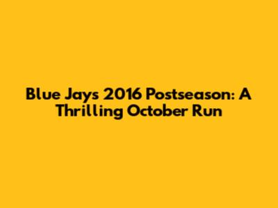 Blue Jays 2016 Postseason: A Thrilling October Run