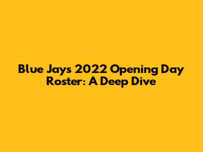 Blue Jays 2022 Opening Day Roster: A Deep Dive