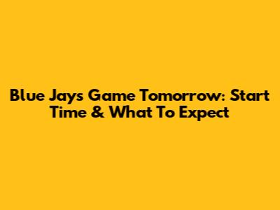 Blue Jays Game Tomorrow: Start Time & What To Expect