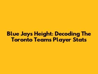 Blue Jays Height: Decoding The Toronto Team's Player Stats