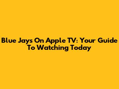Blue Jays On Apple TV: Your Guide To Watching Today