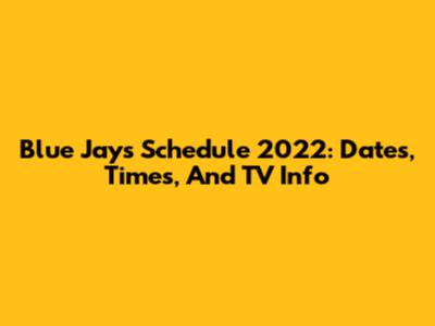 Blue Jays Schedule 2022: Dates, Times, And TV Info