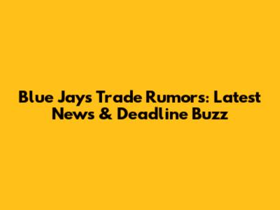 Blue Jays Trade Rumors: Latest News & Deadline Buzz