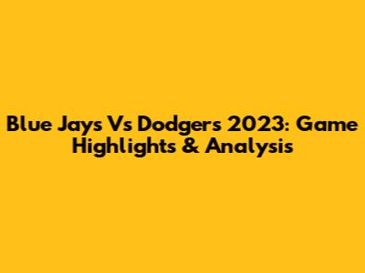 Blue Jays Vs Dodgers 2023: Game Highlights & Analysis