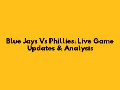 Blue Jays Vs Phillies: Live Game Updates & Analysis