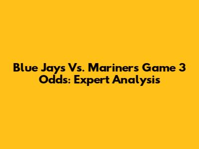 Blue Jays Vs. Mariners Game 3 Odds: Expert Analysis