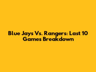 Blue Jays Vs. Rangers: Last 10 Games Breakdown