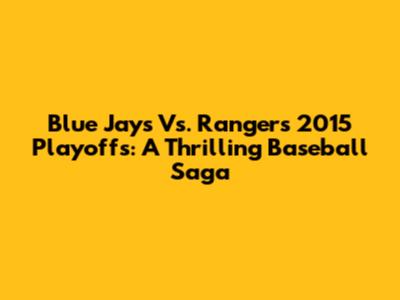 Blue Jays Vs. Rangers 2015 Playoffs: A Thrilling Baseball Saga