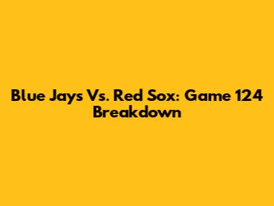 Blue Jays Vs. Red Sox: Game 124 Breakdown