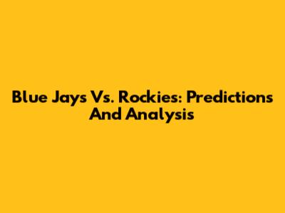 Blue Jays Vs. Rockies: Predictions And Analysis