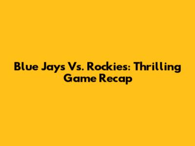 Blue Jays Vs. Rockies: Thrilling Game Recap